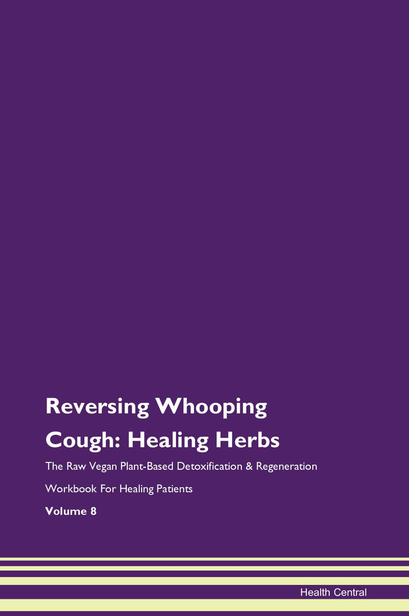 Reversing Whooping Cough: Healing Herbs The Raw Vegan Plant-Based Detoxification & Regeneration Workbook for Healing Patients. Volume 8