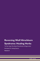 Reversing Wolf Hirschhorn Syndrome: Healing Herbs The Raw Vegan Plant-Based Detoxification & Regeneration Workbook for Healing Patients. Volume 8