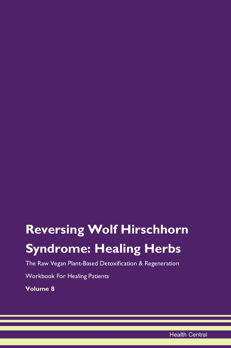 Reversing Wolf Hirschhorn Syndrome: Healing Herbs The Raw Vegan Plant-Based Detoxification & Regeneration Workbook for Healing Patients. Volume 8