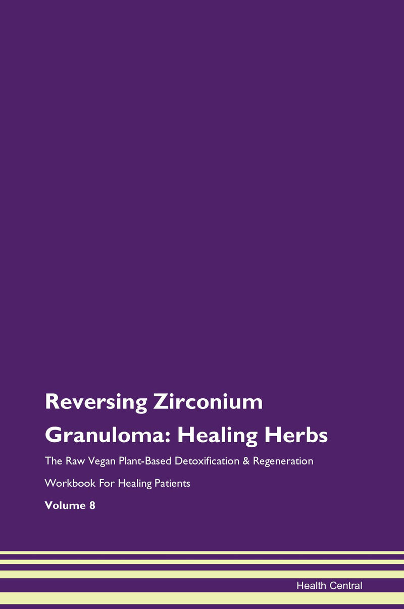 Reversing Zirconium Granuloma: Healing Herbs The Raw Vegan Plant-Based Detoxification & Regeneration Workbook for Healing Patients. Volume 8