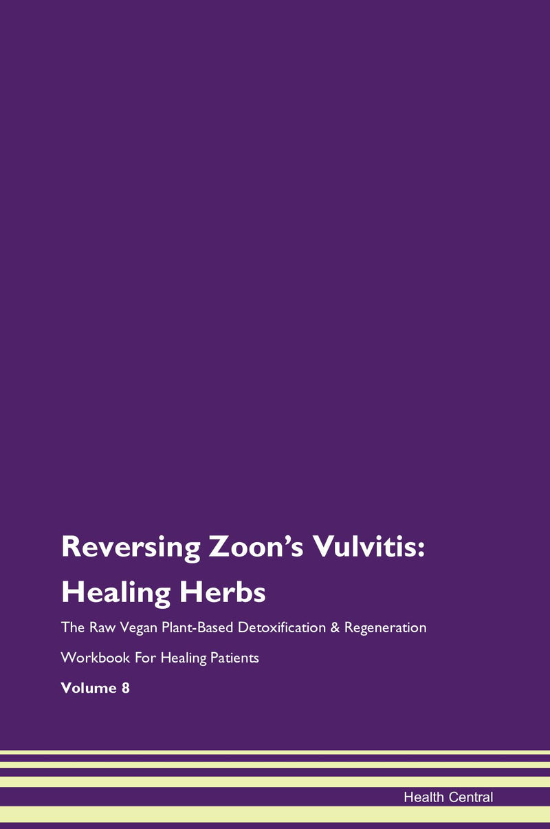 Reversing Zoon's Vulvitis: Healing Herbs The Raw Vegan Plant-Based Detoxification & Regeneration Workbook for Healing Patients. Volume 8