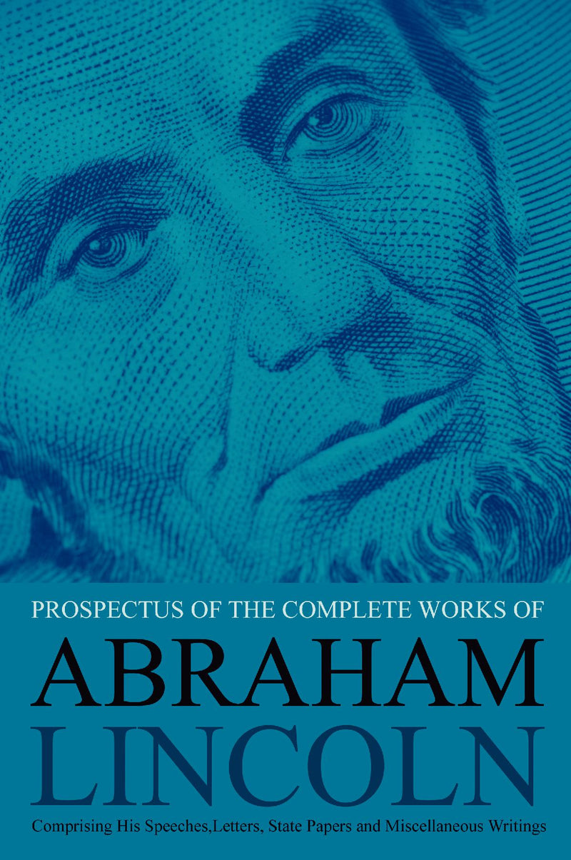 Prospectus of the Complete Works of Abraham Lincoln: Comprising His Speeches, Letters, State Papers and Miscellaneous Writings