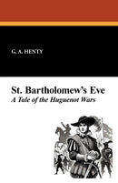 St. Bartholomew's Eve: A Tale of the Huguenot Wars