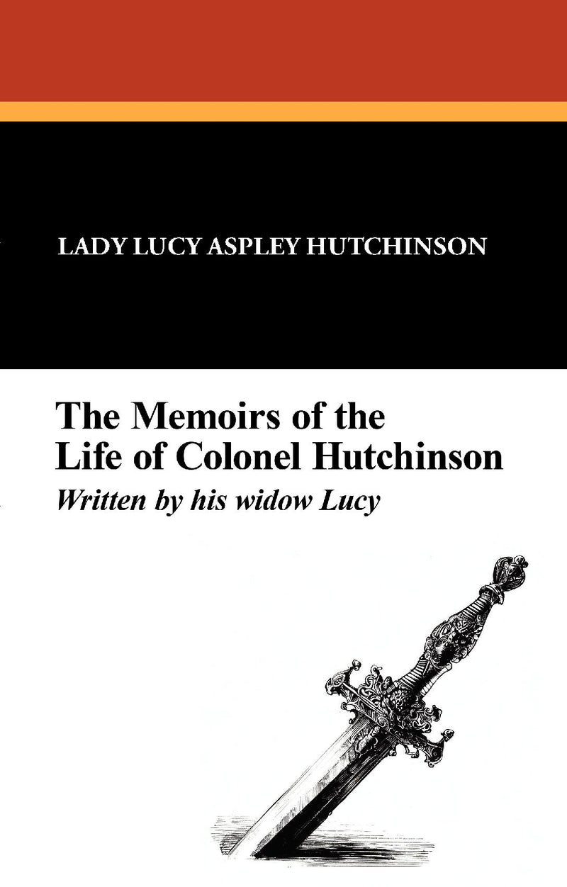 The Memoirs of the Life of Colonel Hutchinson, Written by His Widow Lucy