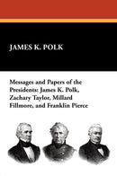 Messages and Papers of the Presidents: James K. Polk, Zachary Taylor, Millard Fillmore, and Franklin Pierce