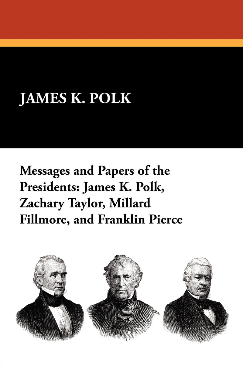 Messages and Papers of the Presidents: James K. Polk, Zachary Taylor, Millard Fillmore, and Franklin Pierce
