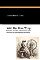 With Her Own Wings: Historical Sketches, Reminiscences, and Anecdotes of Oregon's Pioneer Women