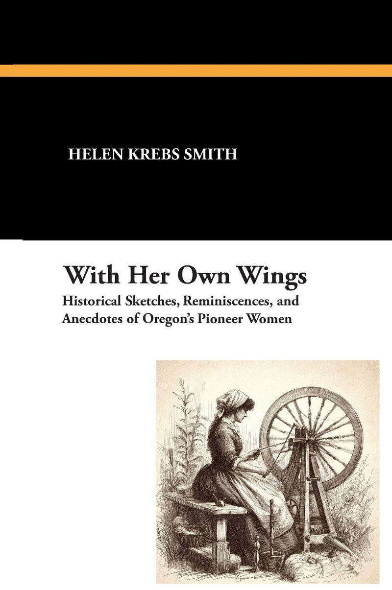 With Her Own Wings: Historical Sketches, Reminiscences, and Anecdotes of Oregon's Pioneer Women