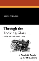 Through the Looking-Glass: A Facsimile Reprint of the 1872 Edition