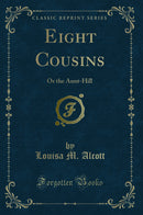 Eight Cousins: Or the Aunt-Hill (Classic Reprint)