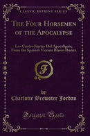The Four Horsemen of the Apocalypse: Los Cuatro Jinetes Del Apocalipsis; From the Spanish Vicente Blasco Ibañez (Classic Reprint)
