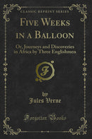 Five Weeks in a Balloon: Or, Journeys and Discoveries in Africa by Three Englishmen (Classic Reprint)