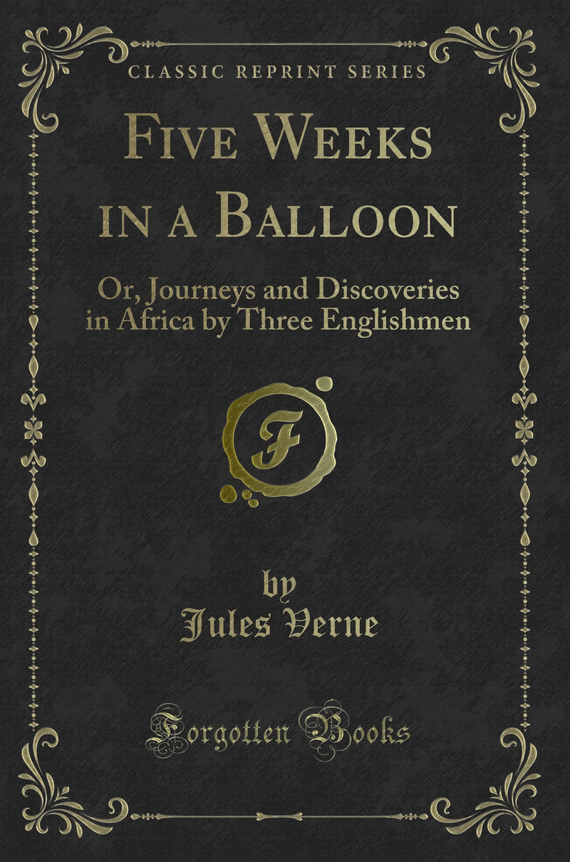 Five Weeks in a Balloon: Or, Journeys and Discoveries in Africa by Three Englishmen (Classic Reprint)
