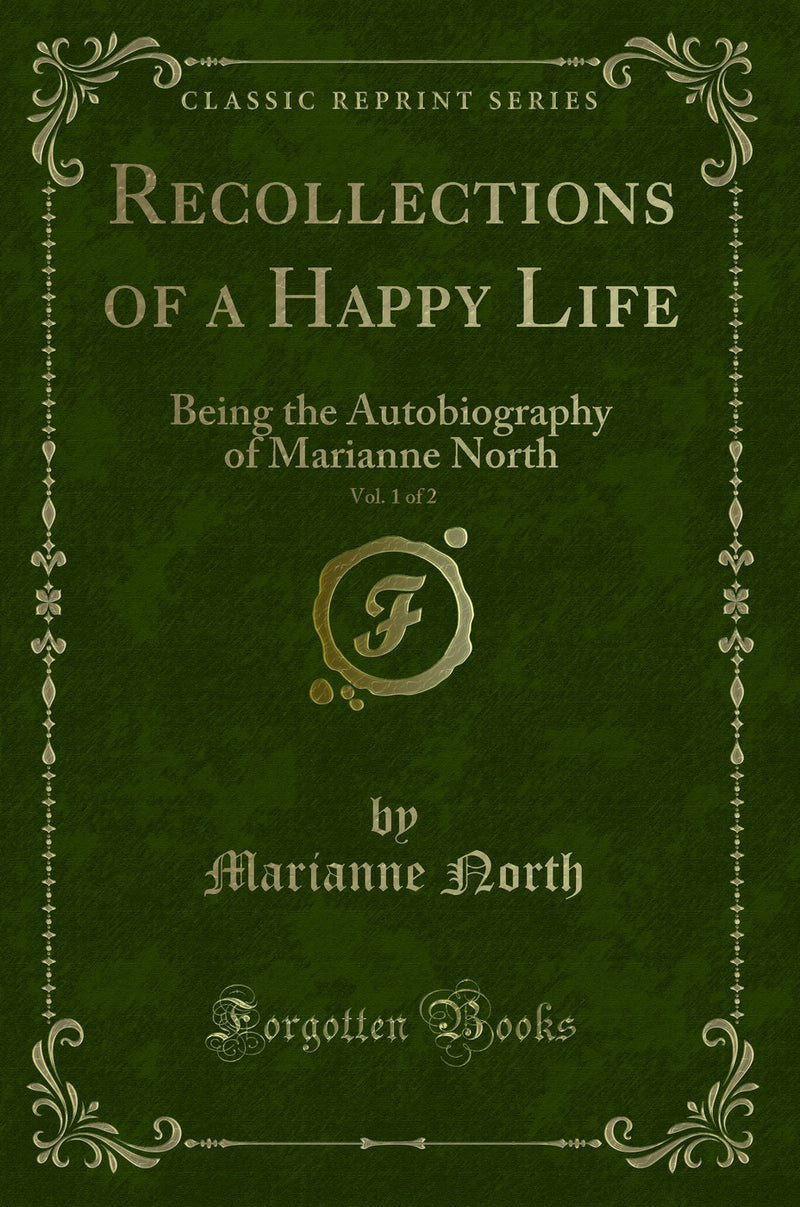 Recollections of a Happy Life, Vol. 1 of 2: Being the Autobiography of Marianne North (Classic Reprint)