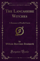 The Lancashire Witches: A Romance of Pendle Forest (Classic Reprint)