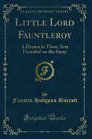 Little Lord Fauntleroy: A Drama in Three Acts Founded on the Story (Classic Reprint)