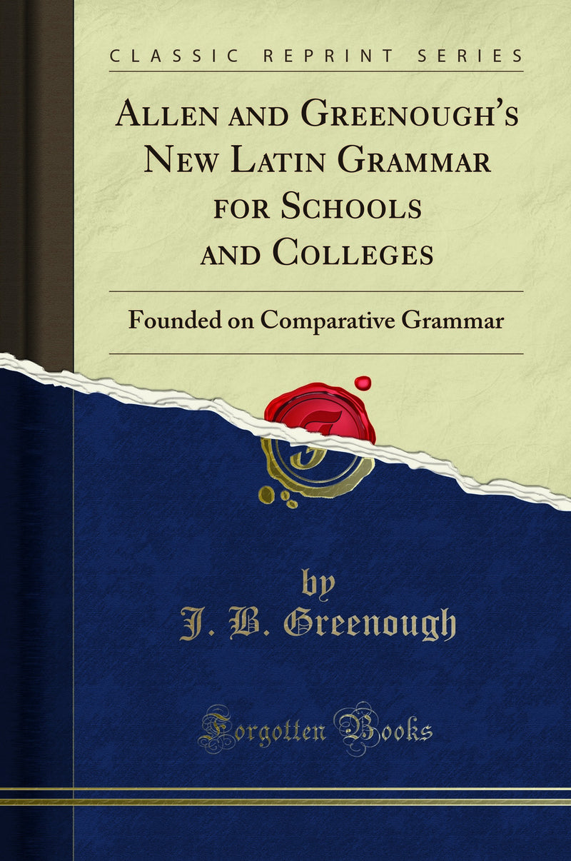 Allen and Greenough''s New Latin Grammar for Schools and Colleges: Founded on Comparative Grammar (Classic Reprint)