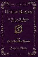 Uncle Remus: Or Mr. Fox, Mr. Rabbit, and Mr. Terrapin (Classic Reprint)
