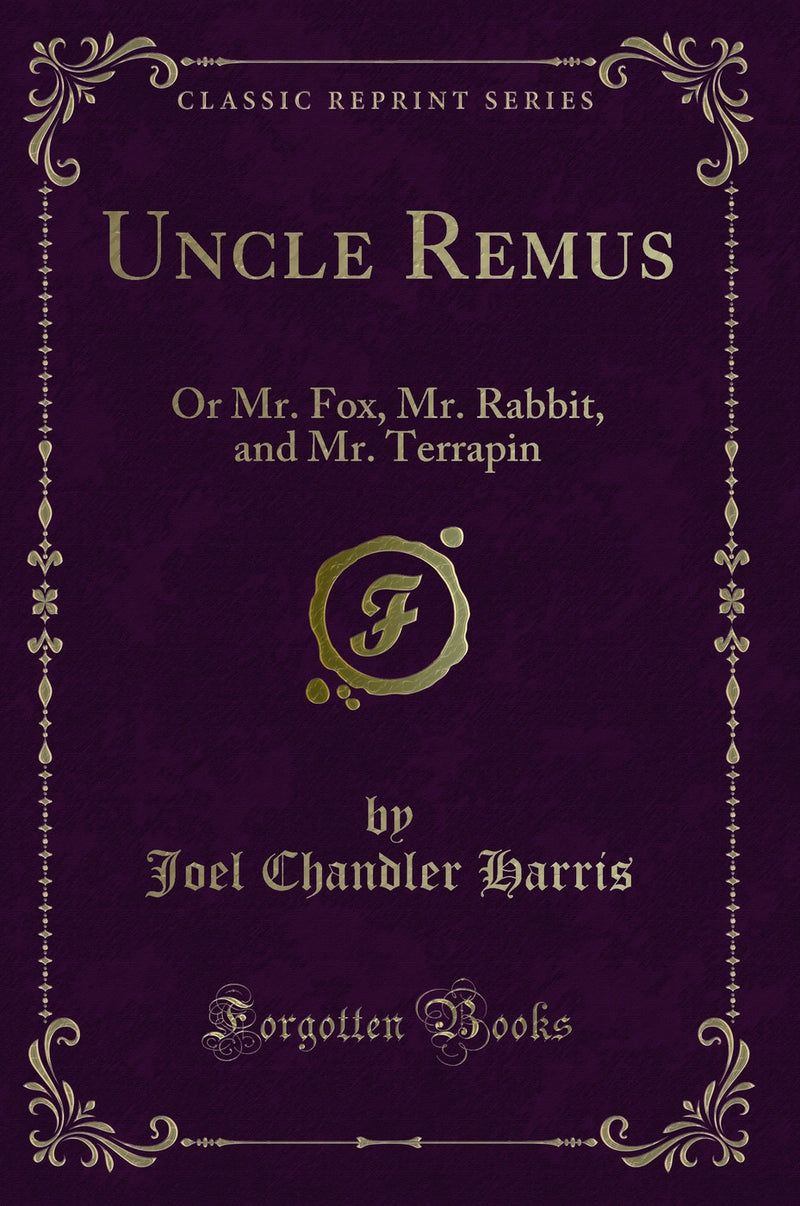 Uncle Remus: Or Mr. Fox, Mr. Rabbit, and Mr. Terrapin (Classic Reprint)