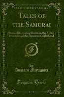 Tales of the Samurai: Stories Illustrating Bushido, the Moral Principles of the Japanese Knighthood (Classic Reprint)