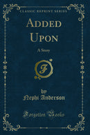 Added Upon: A Story (Classic Reprint)