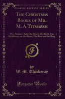 The Christmas Books of Mr. M. A Titmarsh: Mrs. Perkins''s Ball; Our Street; Dr. Birch; The Kickleburys on the Rhine; The Rose and the Ring (Classic Reprint)