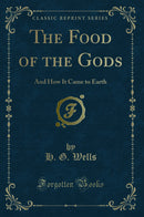 The Food of the Gods: And How It Came to Earth (Classic Reprint)