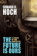 The Future Is Ours: The Collected Science Fiction of Edward D. Hoch
