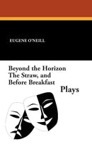 Beyond the Horizon, the Straw, and Before Breakfast: Plays