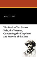 The Book of Ser Marco Polo, the Venetian, Concerning the Kingdoms and Marvels of the East