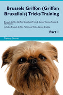 Brussels Griffon (Griffon Bruxellois) Tricks Training Brussels Griffon (Griffon Bruxellois) Tricks & Games Training Tracker & Workbook.  Includes: Brussels Griffon Multi-Level Tricks, Games & Agility. Part 1