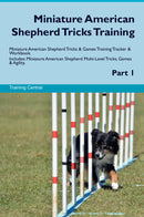 Miniature American Shepherd Tricks Training Miniature American Shepherd Tricks & Games Training Tracker & Workbook.  Includes: Miniature American Shepherd Multi-Level Tricks, Games & Agility. Part 1