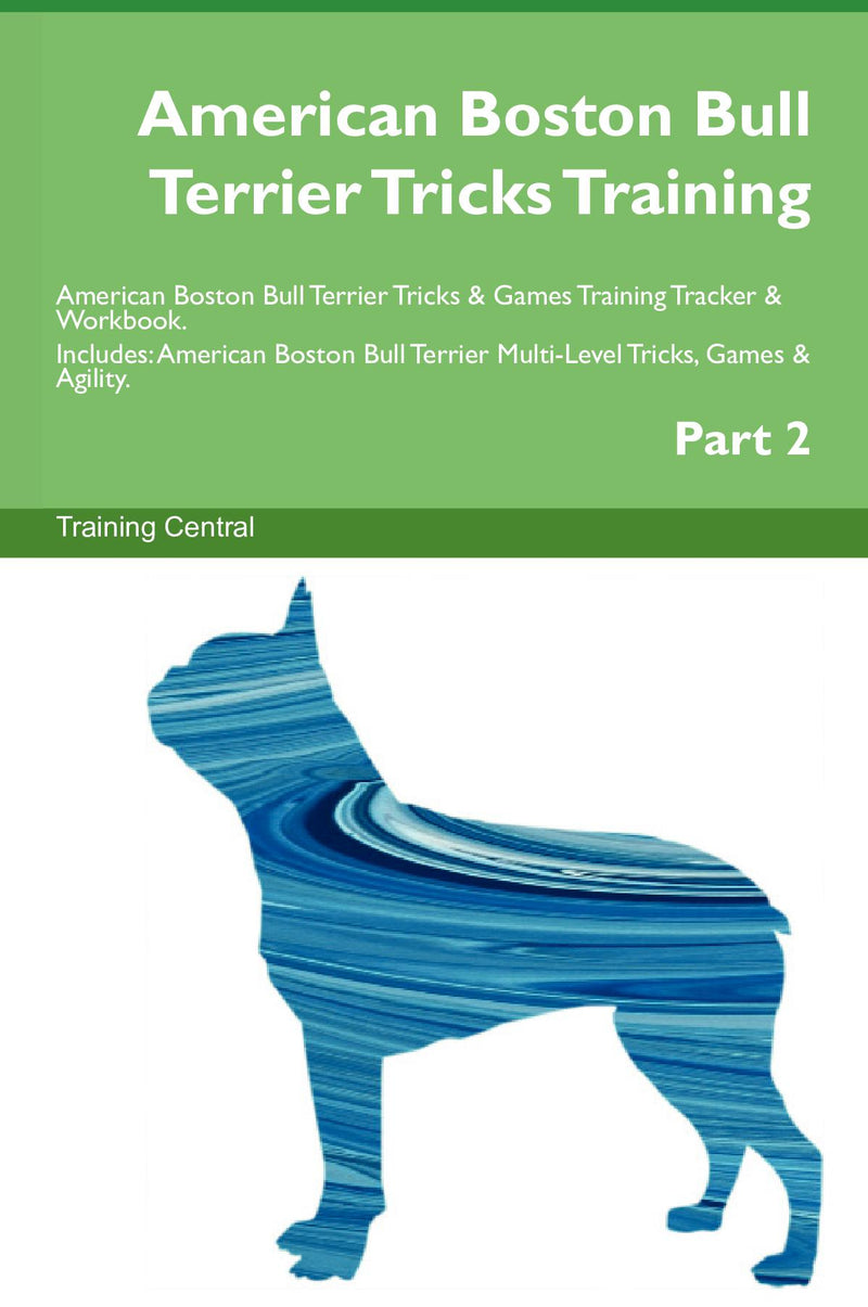 American Boston Bull Terrier Tricks Training American Boston Bull Terrier Tricks & Games Training Tracker & Workbook.  Includes: American Boston Bull Terrier Multi-Level Tricks, Games & Agility. Part 2