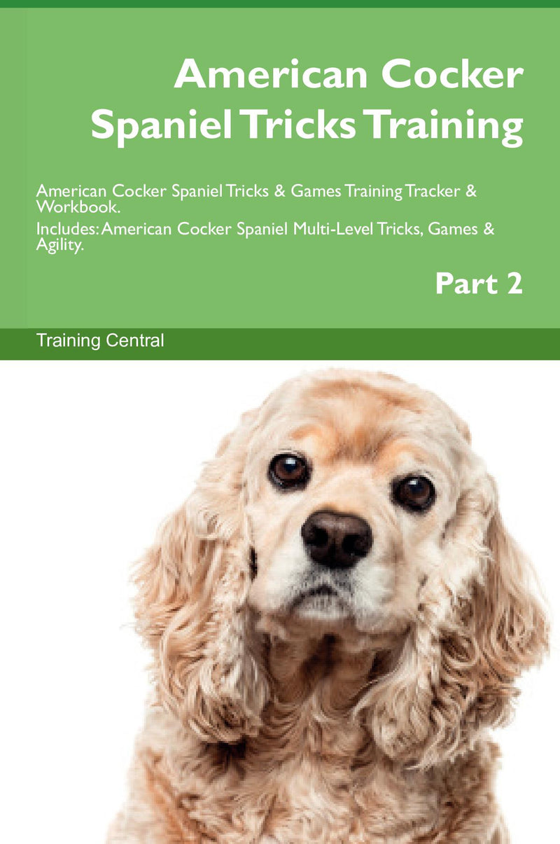 American Cocker Spaniel Tricks Training American Cocker Spaniel Tricks & Games Training Tracker & Workbook.  Includes: American Cocker Spaniel Multi-Level Tricks, Games & Agility. Part 2