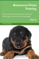 Beauceron Tricks Training Beauceron Tricks & Games Training Tracker & Workbook.  Includes: Beauceron Multi-Level Tricks, Games & Agility. Part 2