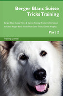 Berger Blanc Suisse Tricks Training Berger Blanc Suisse Tricks & Games Training Tracker & Workbook.  Includes: Berger Blanc Suisse Multi-Level Tricks, Games & Agility. Part 2