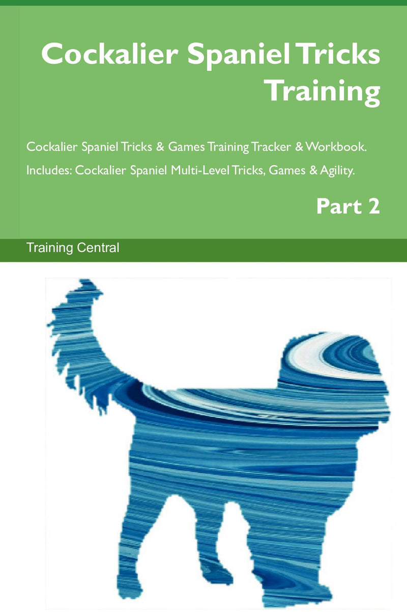 Cockalier Spaniel Tricks Training Cockalier Spaniel Tricks & Games Training Tracker & Workbook.  Includes: Cockalier Spaniel Multi-Level Tricks, Games & Agility. Part 2