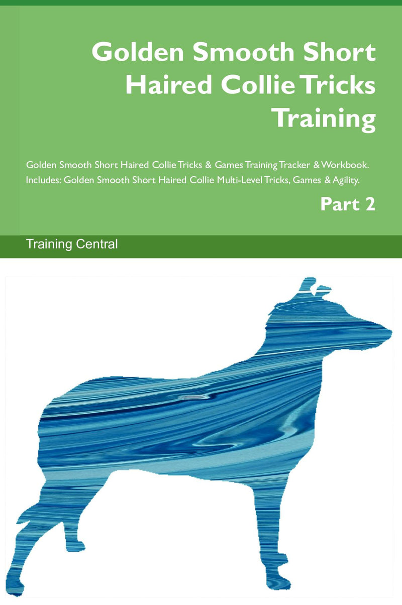 Golden Smooth Short Haired Collie Tricks Training Golden Smooth Short Haired Collie Tricks & Games Training Tracker & Workbook.  Includes: Golden Smooth Short Haired Collie Multi-Level Tricks, Games & Agility. Part 2