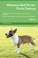 Miniature Bull Terrier Tricks Training Miniature Bull Terrier Tricks & Games Training Tracker & Workbook.  Includes: Miniature Bull Terrier Multi-Level Tricks, Games & Agility. Part 2