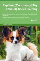 Papillon (Continental Toy Spaniel) Tricks Training Papillon (Continental Toy Spaniel) Tricks & Games Training Tracker & Workbook.  Includes: Papillon Multi-Level Tricks, Games & Agility. Part 2