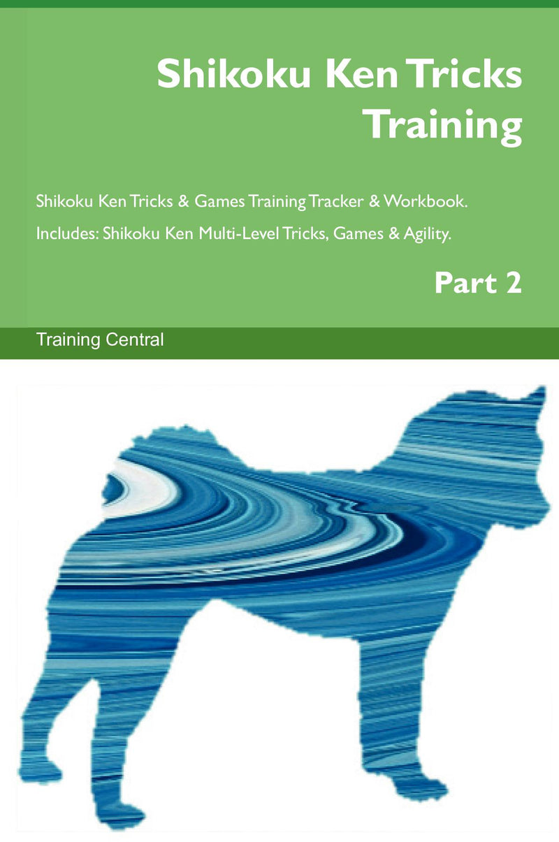 Shikoku Ken Tricks Training Shikoku Ken Tricks & Games Training Tracker & Workbook.  Includes: Shikoku Ken Multi-Level Tricks, Games & Agility. Part 2