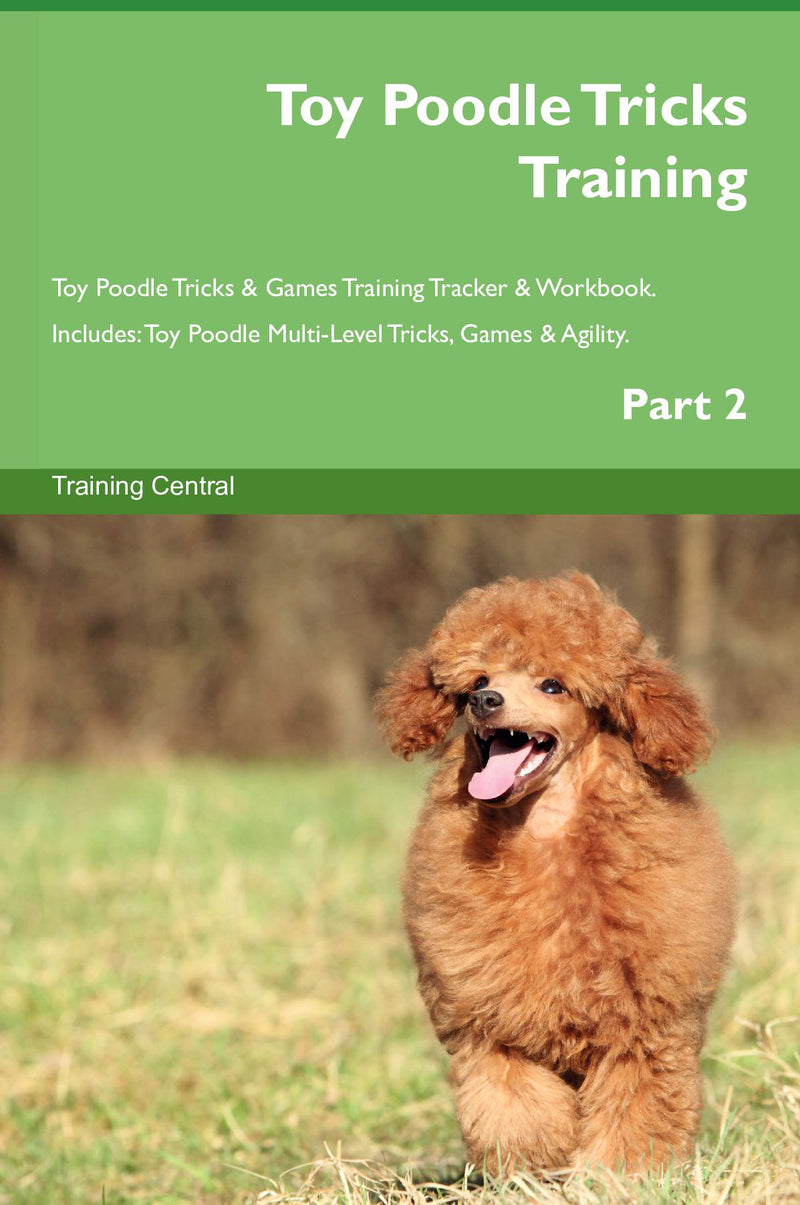 Toy Poodle Tricks Training Toy Poodle Tricks & Games Training Tracker & Workbook.  Includes: Toy Poodle Multi-Level Tricks, Games & Agility. Part 2