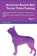 American Boston Bull Terrier Tricks Training American Boston Bull Terrier Tricks & Games Training Tracker & Workbook.  Includes: American Boston Bull Terrier Multi-Level Tricks, Games & Agility. Part 3