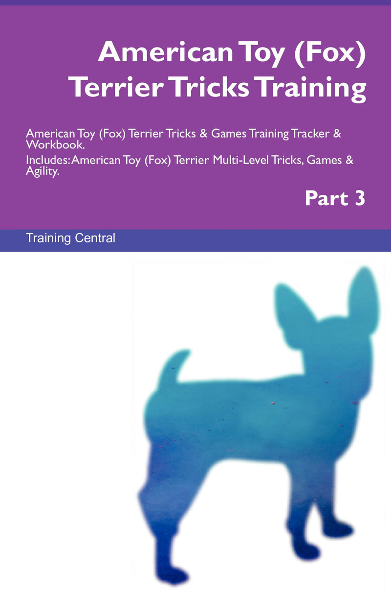American Toy (Fox) Terrier Tricks Training American Toy (Fox) Terrier Tricks & Games Training Tracker & Workbook.  Includes: American Toy (Fox) Terrier Multi-Level Tricks, Games & Agility. Part 3