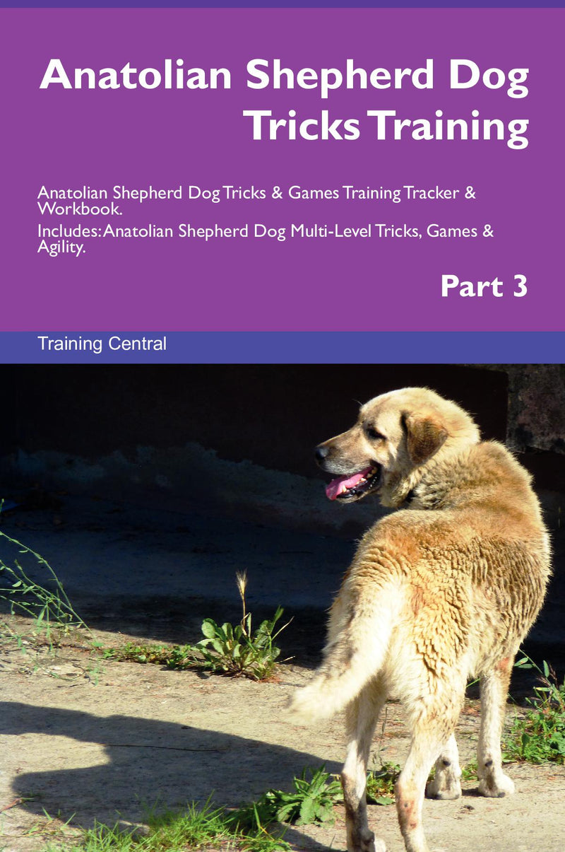 Anatolian Shepherd Dog Tricks Training Anatolian Shepherd Dog Tricks & Games Training Tracker & Workbook.  Includes: Anatolian Shepherd Dog Multi-Level Tricks, Games & Agility. Part 3