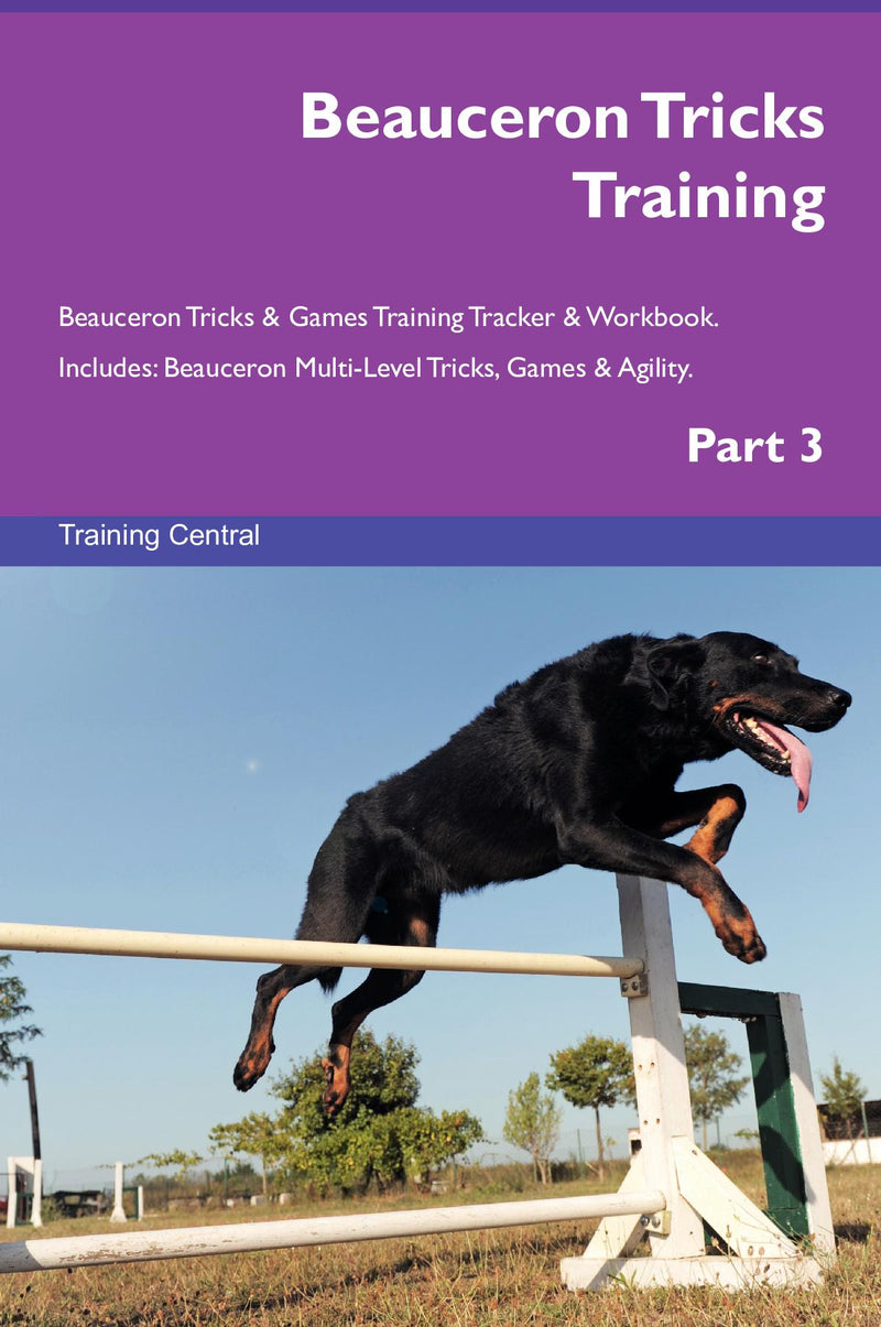 Beauceron Tricks Training Beauceron Tricks & Games Training Tracker & Workbook.  Includes: Beauceron Multi-Level Tricks, Games & Agility. Part 3
