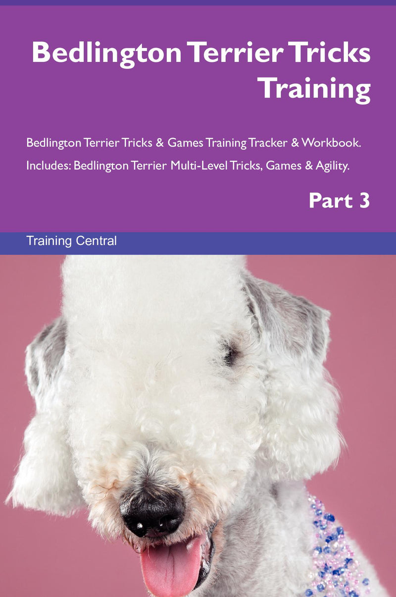 Bedlington Terrier Tricks Training Bedlington Terrier Tricks & Games Training Tracker & Workbook.  Includes: Bedlington Terrier Multi-Level Tricks, Games & Agility. Part 3