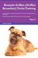 Brussels Griffon (Griffon Bruxellois) Tricks Training Brussels Griffon (Griffon Bruxellois) Tricks & Games Training Tracker & Workbook.  Includes: Brussels Griffon Multi-Level Tricks, Games & Agility. Part 3