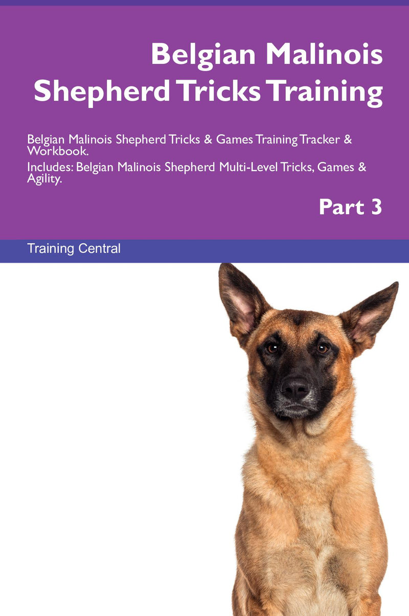 Belgian Malinois Shepherd Tricks Training Belgian Malinois Shepherd Tricks & Games Training Tracker & Workbook.  Includes: Belgian Malinois Shepherd Multi-Level Tricks, Games & Agility. Part 3
