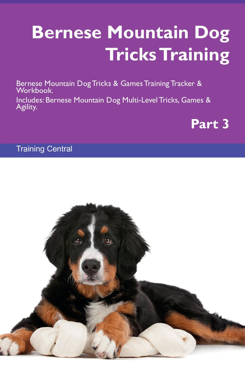 Bernese Mountain Dog Tricks Training Bernese Mountain Dog Tricks & Games Training Tracker & Workbook.  Includes: Bernese Mountain Dog Multi-Level Tricks, Games & Agility. Part 3